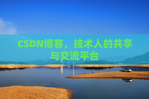CSDN博客，技术人的共享与交流平台